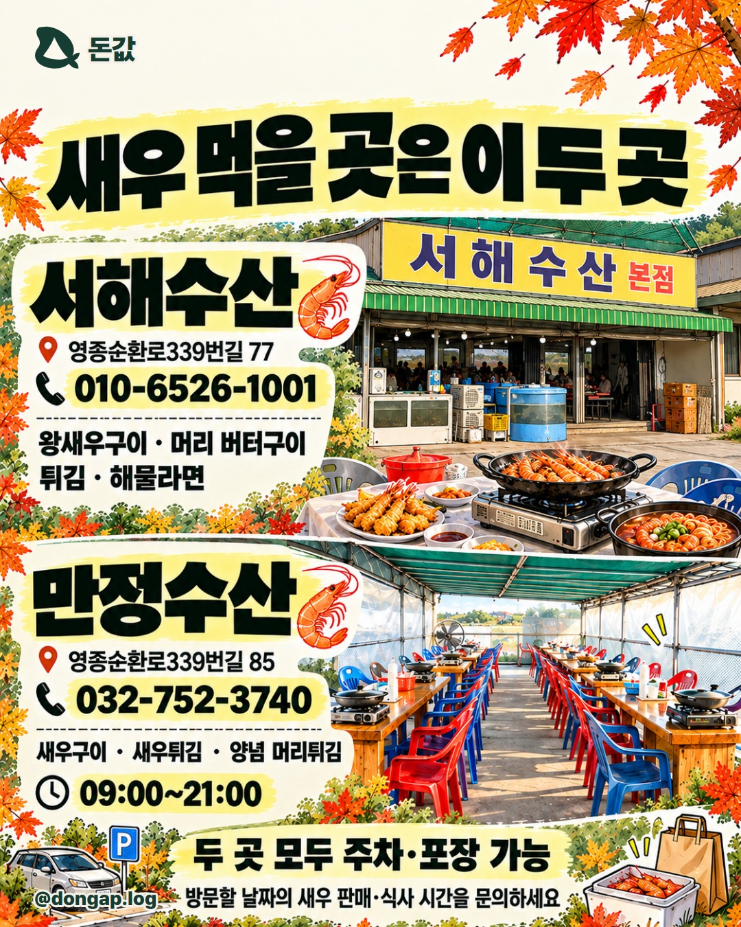 새우 먹을 곳은 이 두 곳. 서해수산 본점: 영종순환로339번길 77 / 010-6526-1001
왕새우구이·머리 버터구이·튀김·해물라면, 주차·포장 가능
만정수산: 영종순환로339번길 85 / 032-752-3740
새우구이·튀김·양념 머리튀김, 09~21시, 주차·포장 가능
방문 날짜의 새우 판매와 식사 가능 시간을 문의하세요.